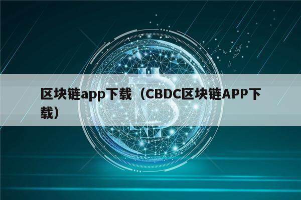 区块链app下载（CBDC区块链APP下载）-第1张图片-欧意下载