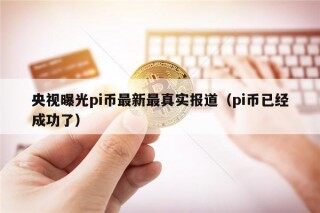央视曝光pi币最新最真实报道（pi币已经成功了）