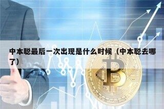 中本聪最后一次出现是什么时候（中本聪去哪了）