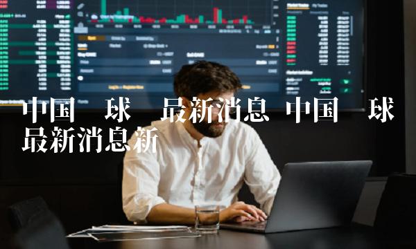 中国环球币最新消息新闻-第1张图片-欧意下载