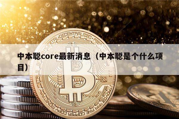 中本聪core最新消息（中本聪是个什么项目）-第1张图片-欧意下载