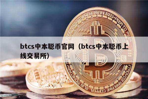btcs中本聪币官网（btcs中本聪币上线交易平台）-第1张图片-欧意下载
