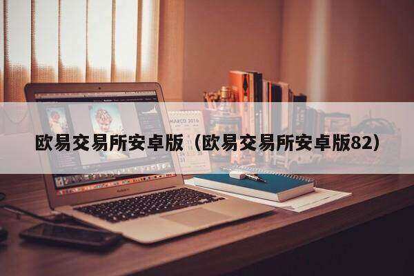 欧意交易平台安卓版（欧意交易平台安卓版82）-第1张图片-欧意下载