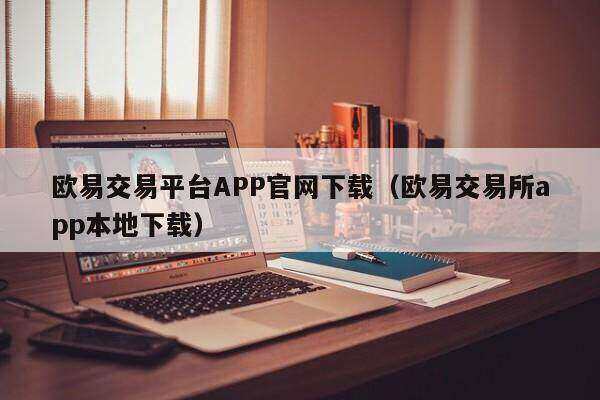 欧意交易平台APP官网下载（欧意交易平台app本地下载）-第1张图片-欧意下载