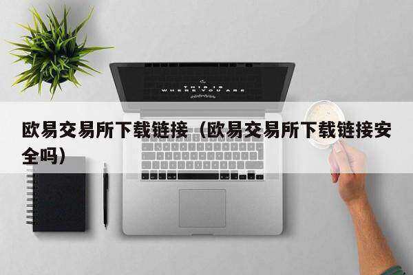 欧意交易平台下载链接（欧意交易平台下载链接安全吗）-第1张图片-欧意下载