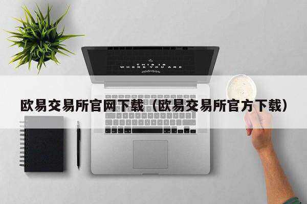 欧意交易平台官网下载（欧意交易平台官方下载）-第1张图片-欧意下载