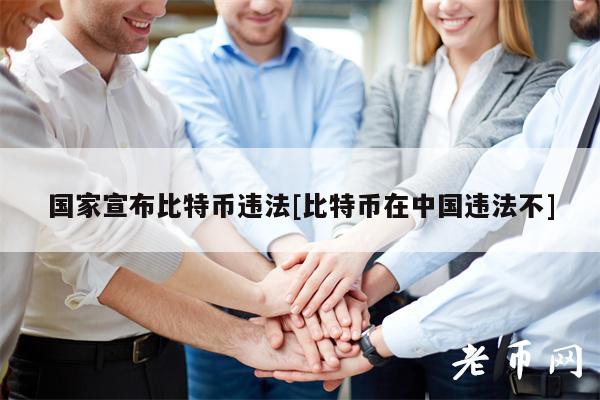 国家宣布比特币违法[比特币在中国违法不]-第1张图片-欧意下载