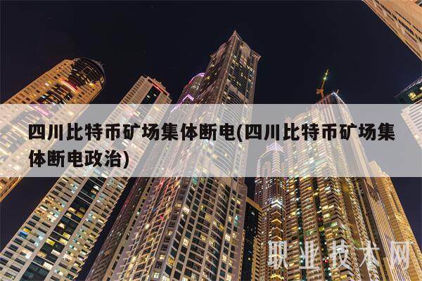 四川比特币矿场集体断电(四川比特币矿场集体断电政治)-第1张图片-欧意下载
