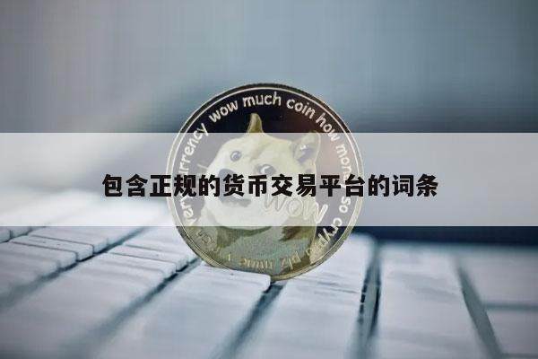 包含正规的货币交易平台的词条-第1张图片-欧意下载