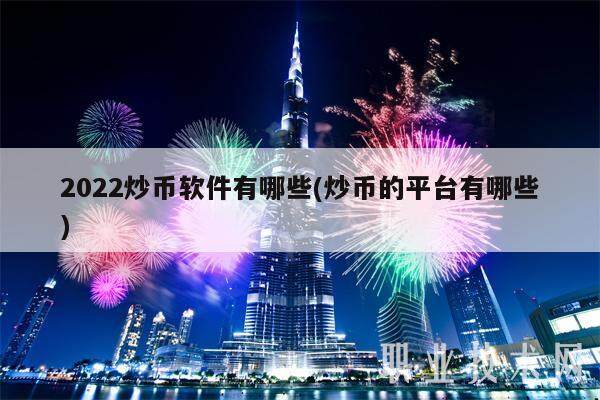 2022炒币软件有哪些(炒币的平台有哪些)-第1张图片-欧意下载