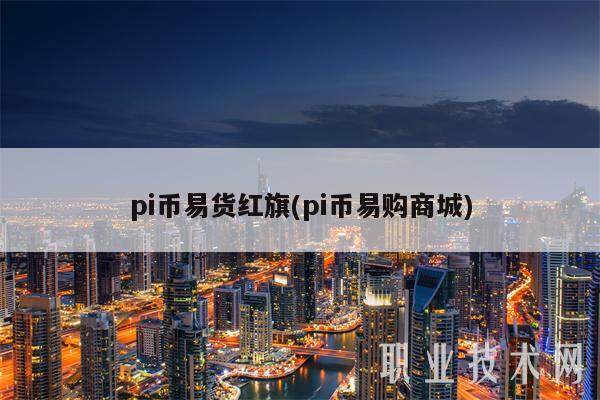 pi币易货红旗(pi币易购商城)-第1张图片-欧意下载