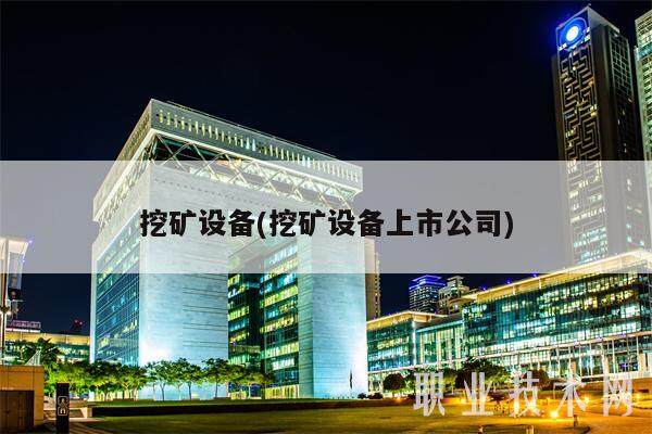 挖矿设备(挖矿设备上市公司)-第1张图片-欧意下载