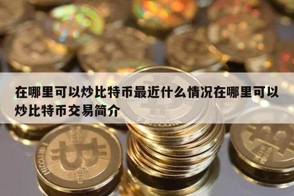 在哪里可以炒比特币最近什么情况在哪里可以炒比特币交易简介-第1张图片-欧意下载