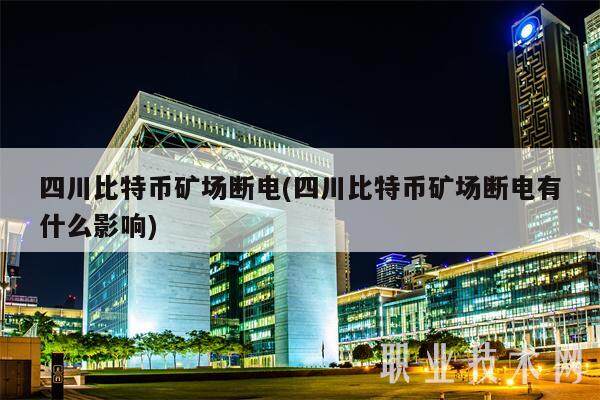 四川比特币矿场断电(四川比特币矿场断电有什么影响)-第1张图片-欧意下载