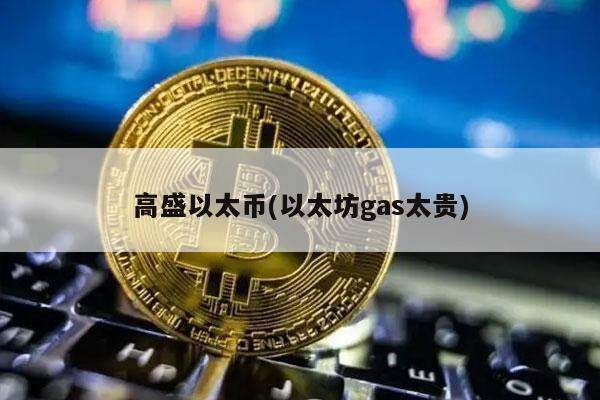 高盛以太币(以太坊gas太贵)-第1张图片-欧意下载