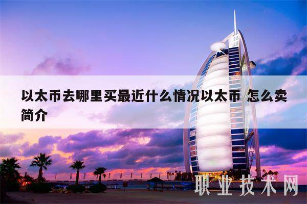 以太币去哪里买最近什么情况以太币 怎么卖简介-第1张图片-欧意下载