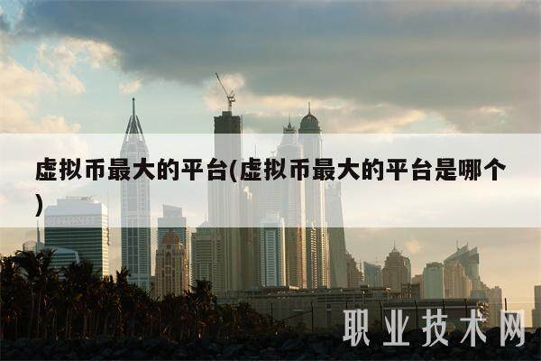 虚拟币最大的平台(虚拟币最大的平台是哪个)-第1张图片-欧意下载