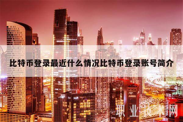 比特币登录最近什么情况比特币登录账号简介-第1张图片-欧意下载