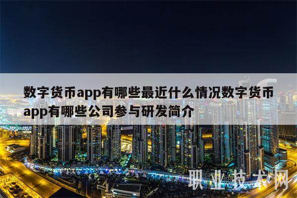 数字货币app有哪些最近什么情况数字货币app有哪些公司参与研发简介-第1张图片-欧意下载