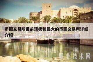 币圈交易平台目前现状和最大的币圈交易平台详细介绍