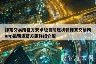 抹茶交易平台官方安卓版目前现状和抹茶交易平台app最新版官方版详细介绍